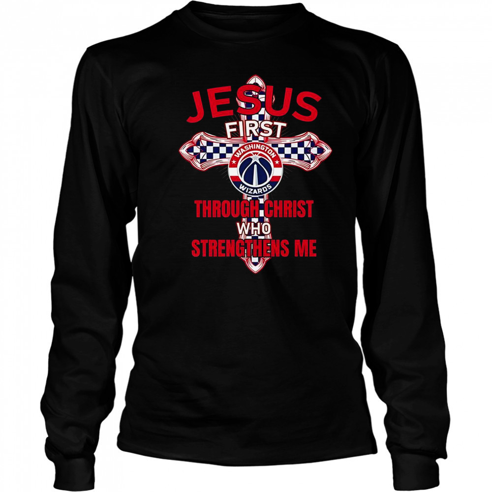 Washington Wizards Jesus First Through Christ Who Strengthens Me T-Shirt Long Sleeved