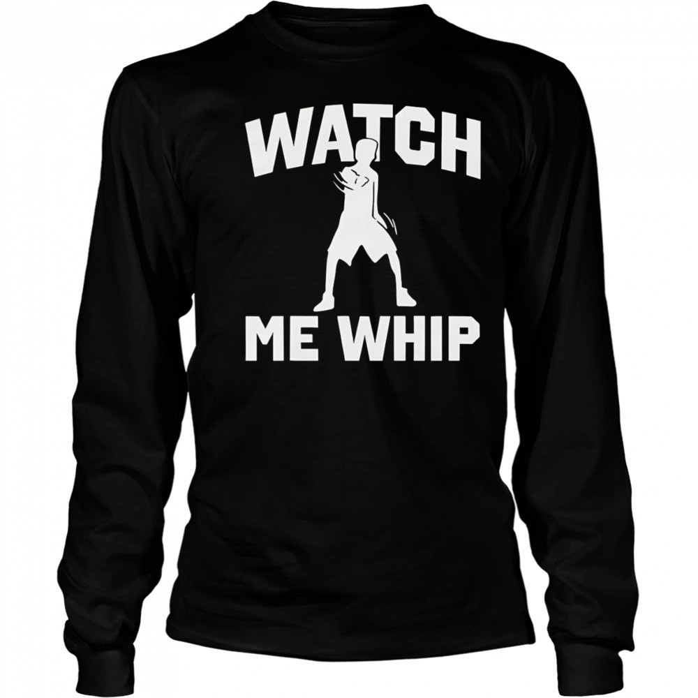 Watch me whip shirt Long Sleeved