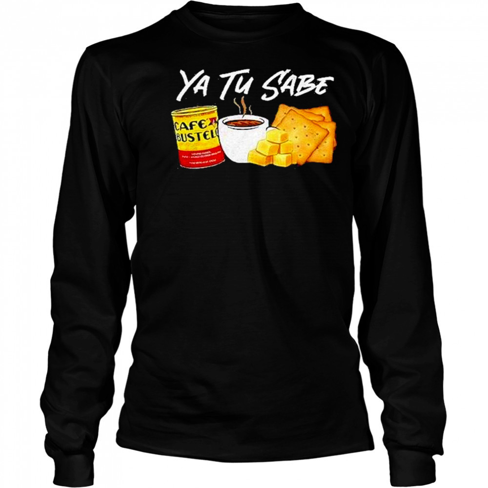 Ya Tu Sabe Shirt Long Sleeved