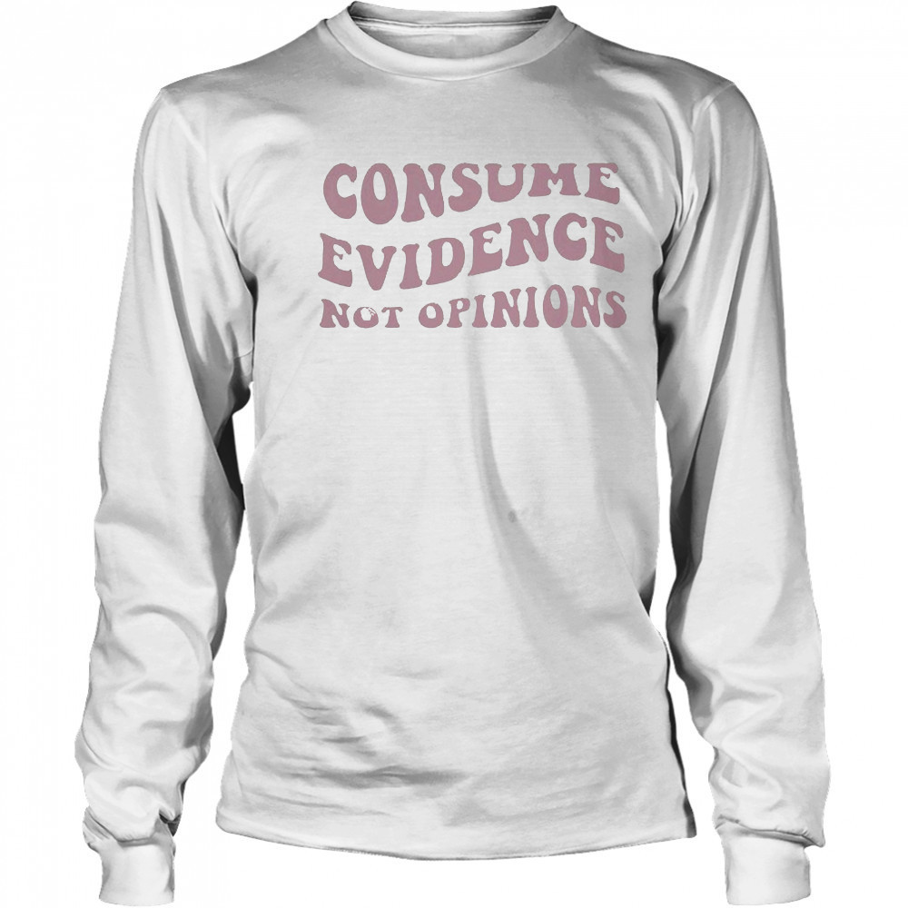 Consume Evidence Not Opinions T-shirt Long Sleeved