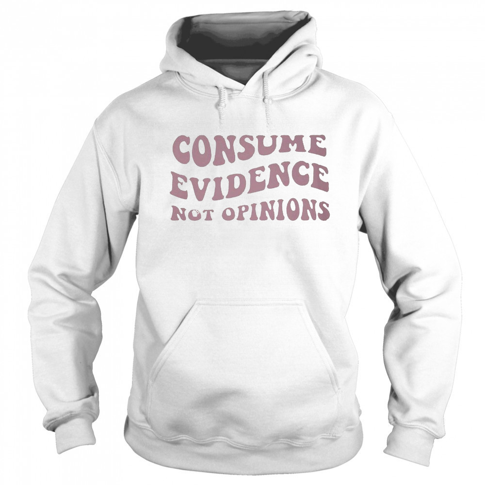 Consume Evidence Not Opinions T-shirt Sweatshirt