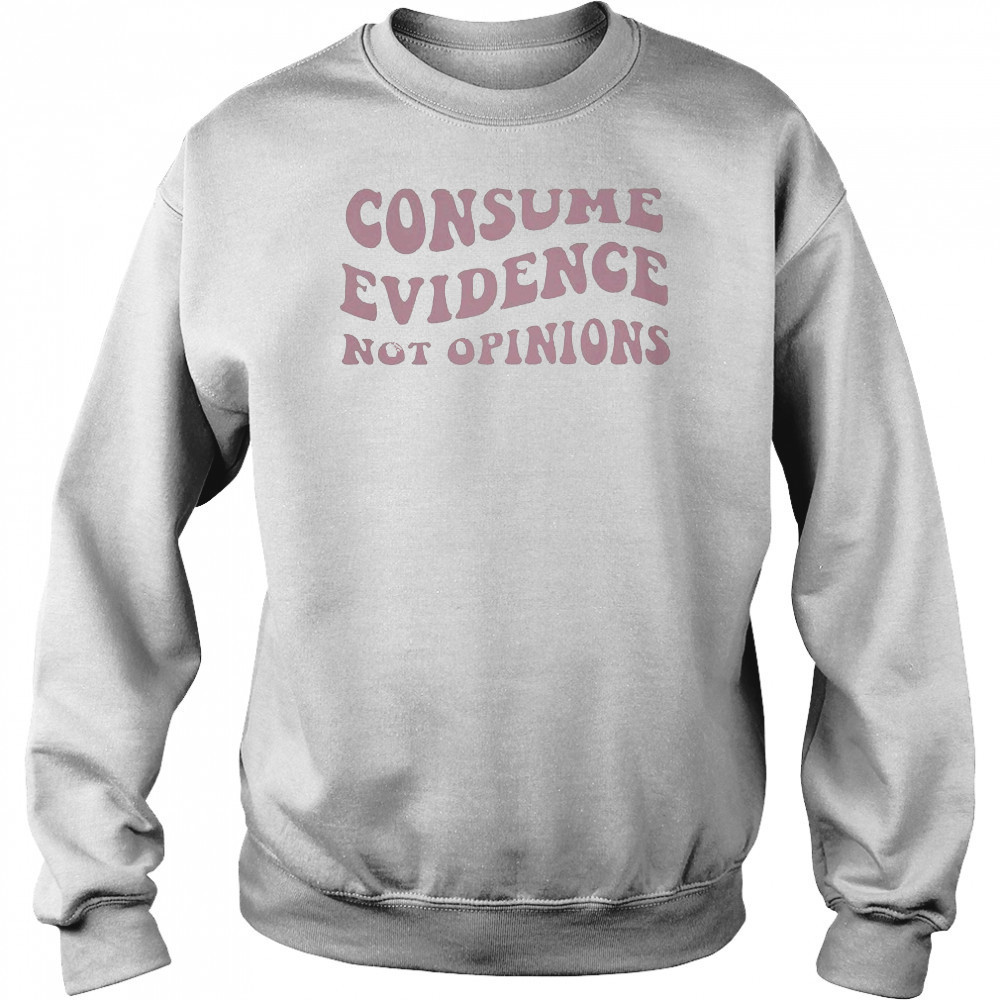 Consume Evidence Not Opinions T-shirt Hoodie
