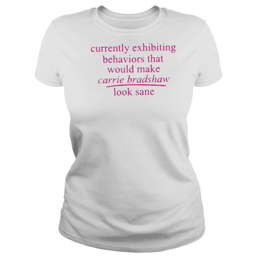 Currently Exhibiting Behaviors That Would Make Carrie Bradshaw Look Sane shirt Women's T-shirt
