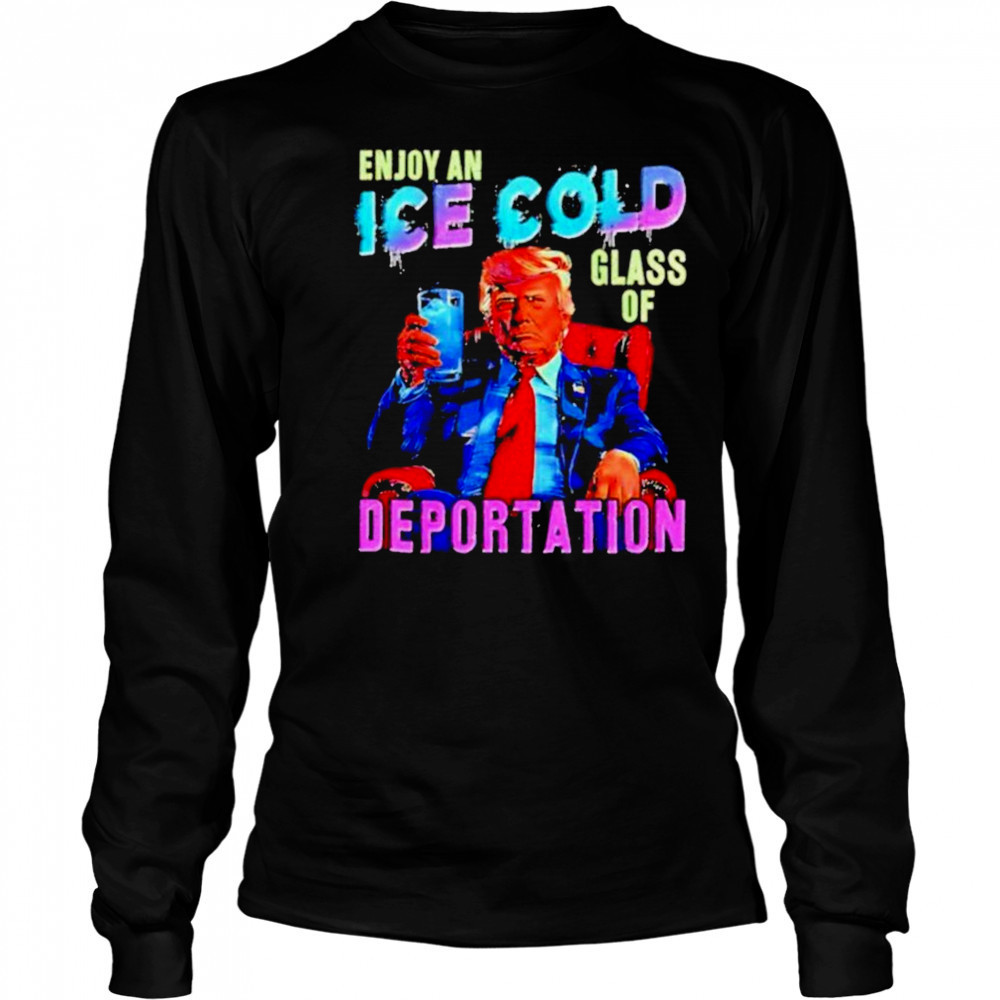 Donald Trump Enjoy an ice cold glass of Deportation 2025 shirt Long Sleeved