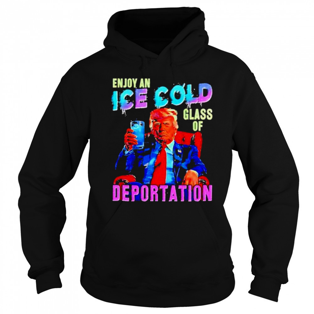 Donald Trump Enjoy an ice cold glass of Deportation 2025 shirt Sweatshirt