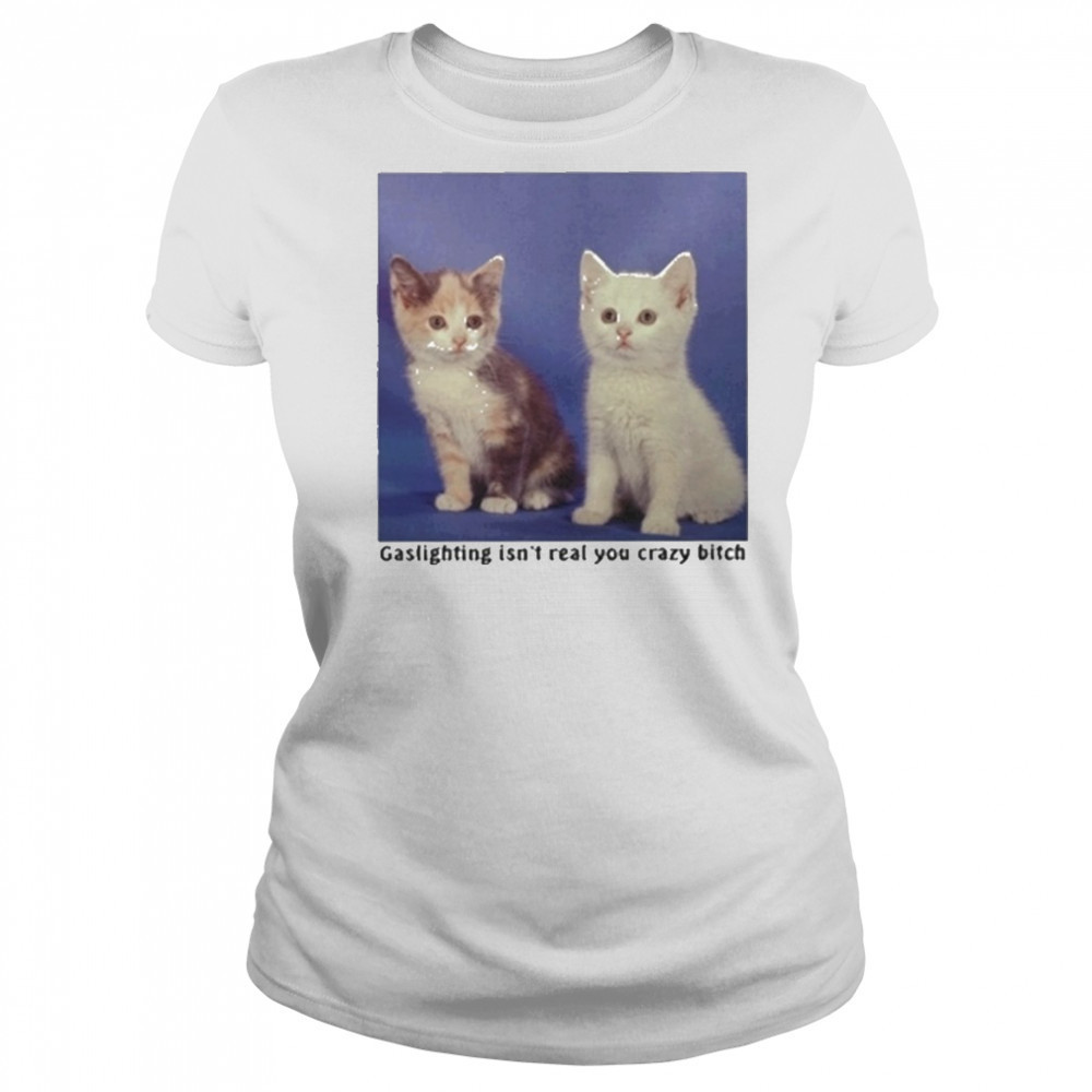 Gaslighting Isnt Real You Crazy Bitch Cat Shirt Women's T-shirt