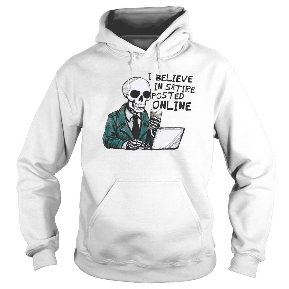 I Believe In Satire Posted Online T-shirt Sweatshirt