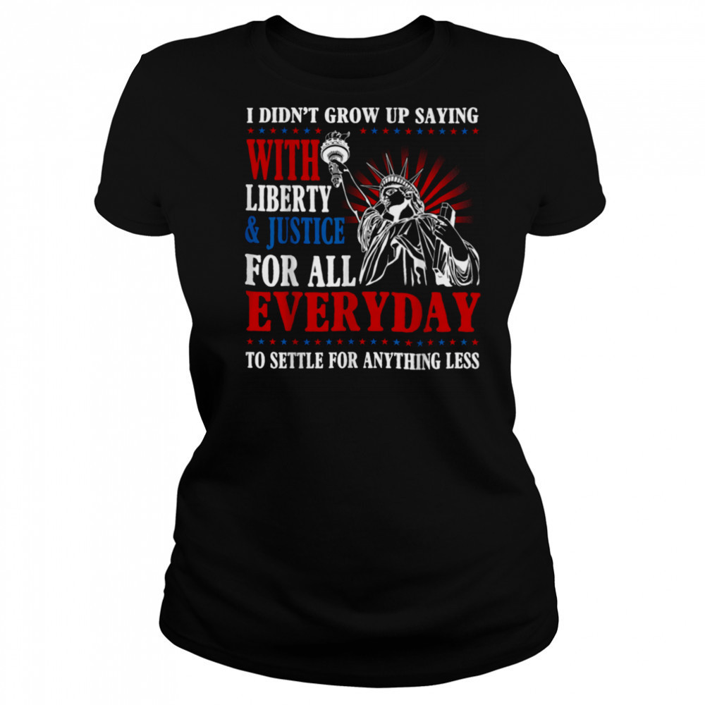 I Didn’t Grow Up Saying With Liberty & Justice For All Every T Shirt Women's T-shirt