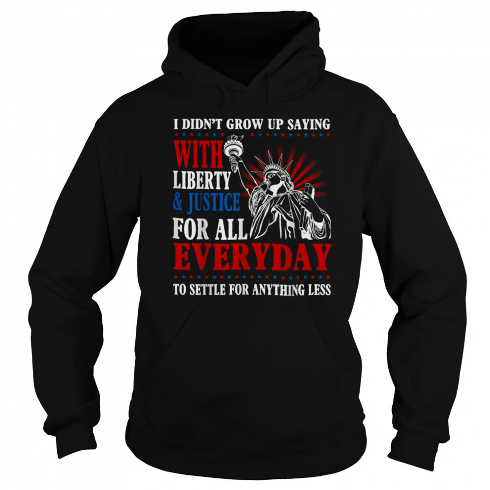 I Didn’t Grow Up Saying With Liberty & Justice For All Every T Shirt Sweatshirt
