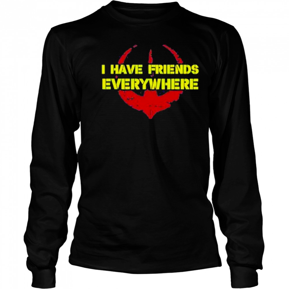 I Have Friends Everywhere Shirt Long Sleeved