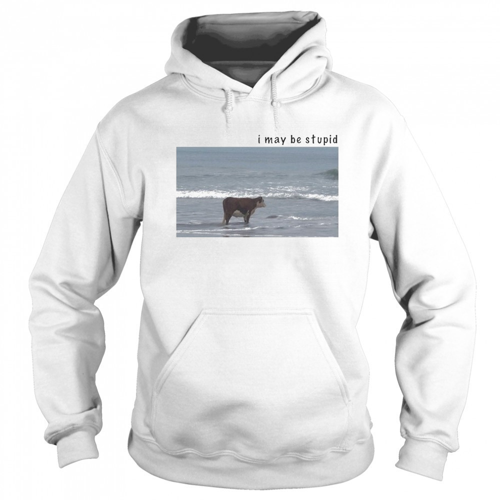 I May Be Stupid Cow T-shirt Sweatshirt