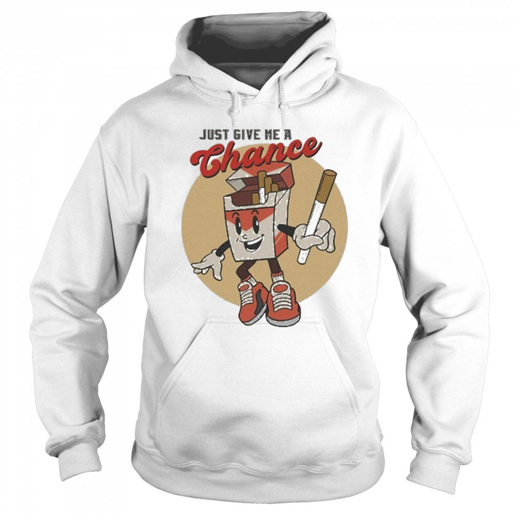 Just Give Me A Chance Cigarette T-shirt Sweatshirt