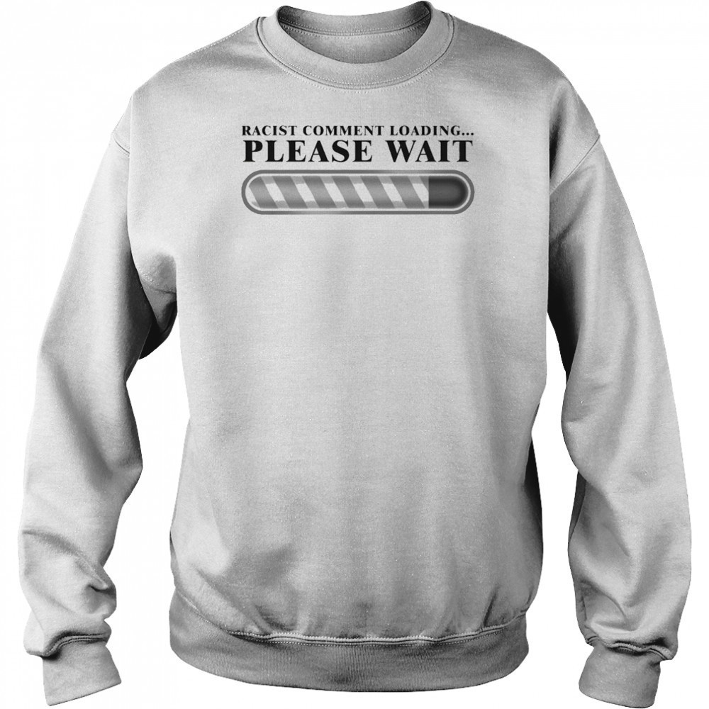 Racist Comment Loading Please Wait T-shirt Hoodie