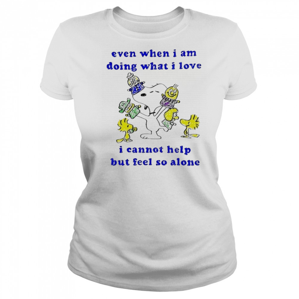 Snoopy and Woodstock even when I am doing what I love I cannot help but feel so alone shirt Women's T-shirt
