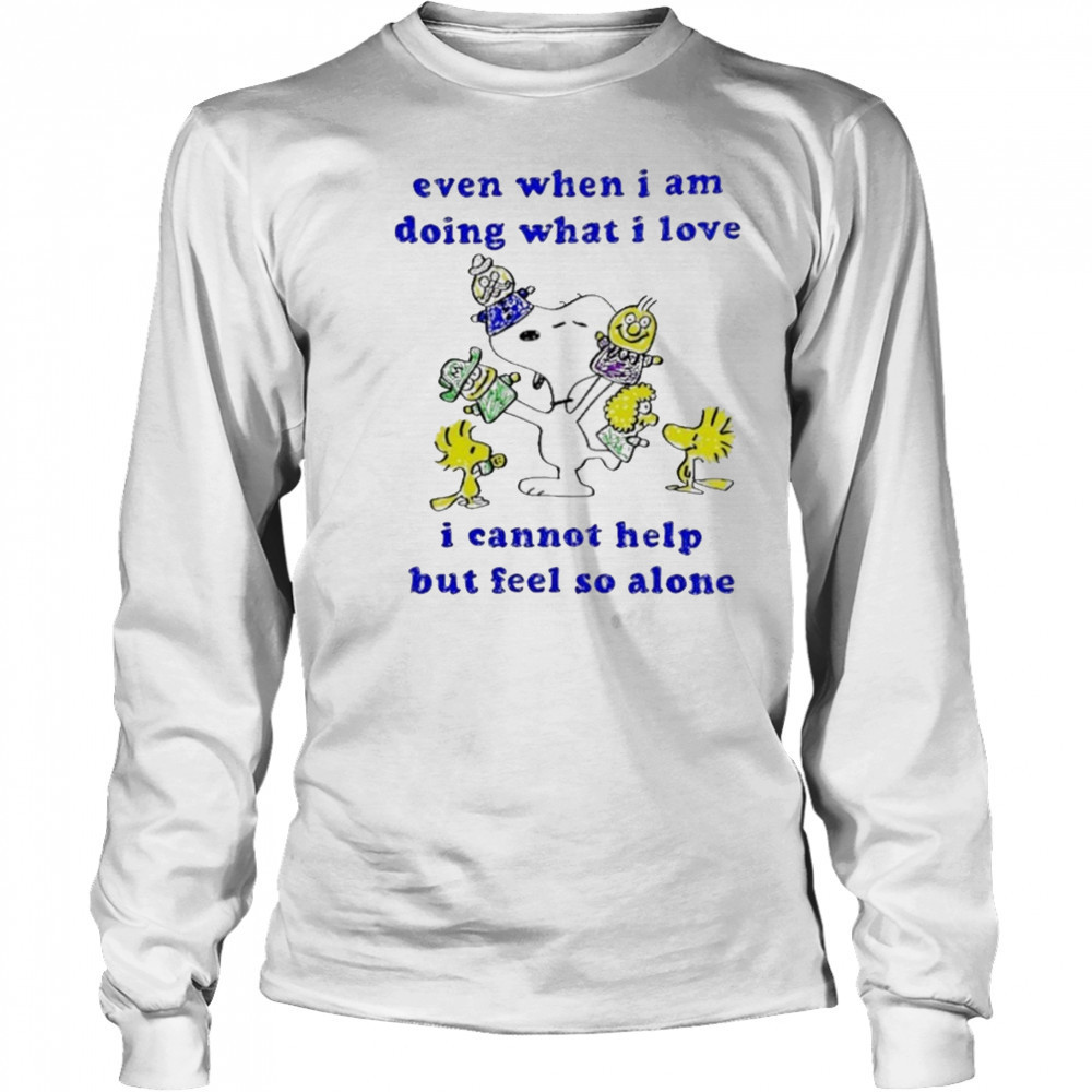 Snoopy and Woodstock even when I am doing what I love I cannot help but feel so alone shirt Long Sleeved