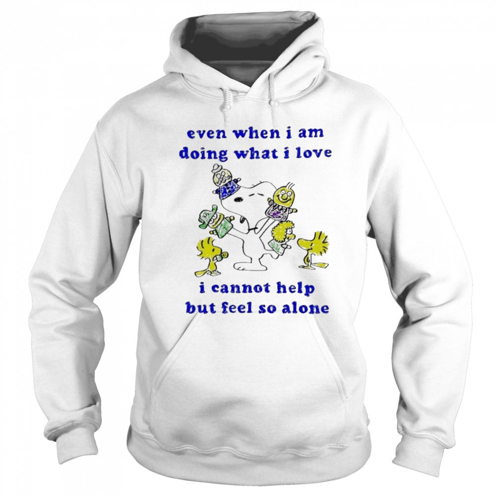 Snoopy and Woodstock even when I am doing what I love I cannot help but feel so alone shirt Sweatshirt