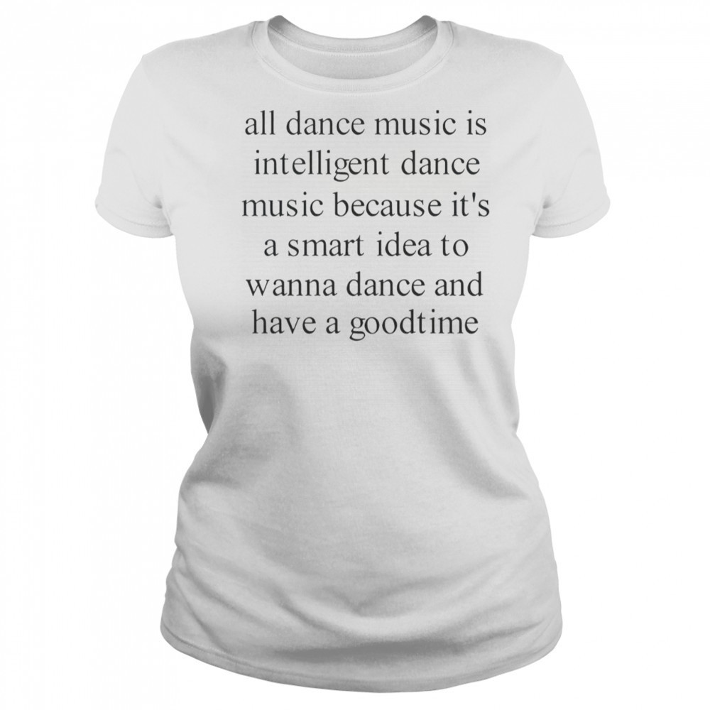 All Dance Music Is Intelligent Dance Music Because It’s A Smart Idea To Wanna Dance T-Shirt Women's T-shirt