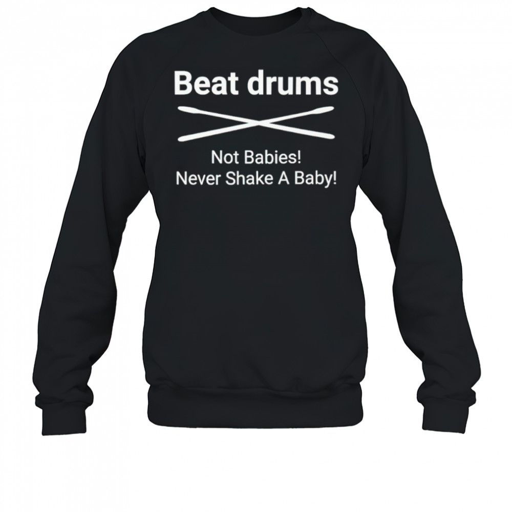 Beat Drums not babies never shake a baby shirt Sweatshirt