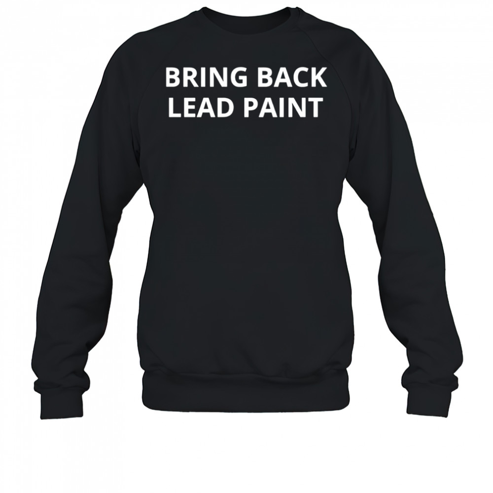 Bring Back Lead Paint shirt Sweatshirt