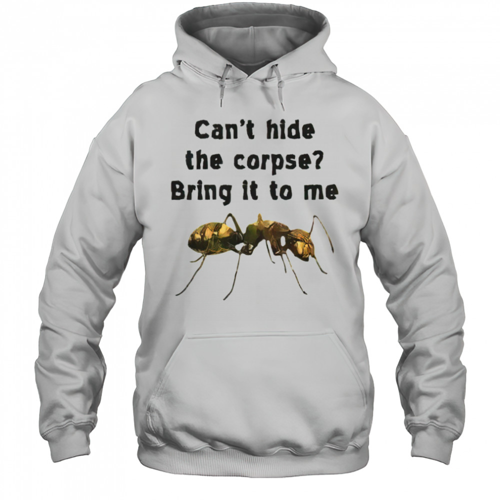 Can’t hide the corpse bring it to me shirt Hoodie