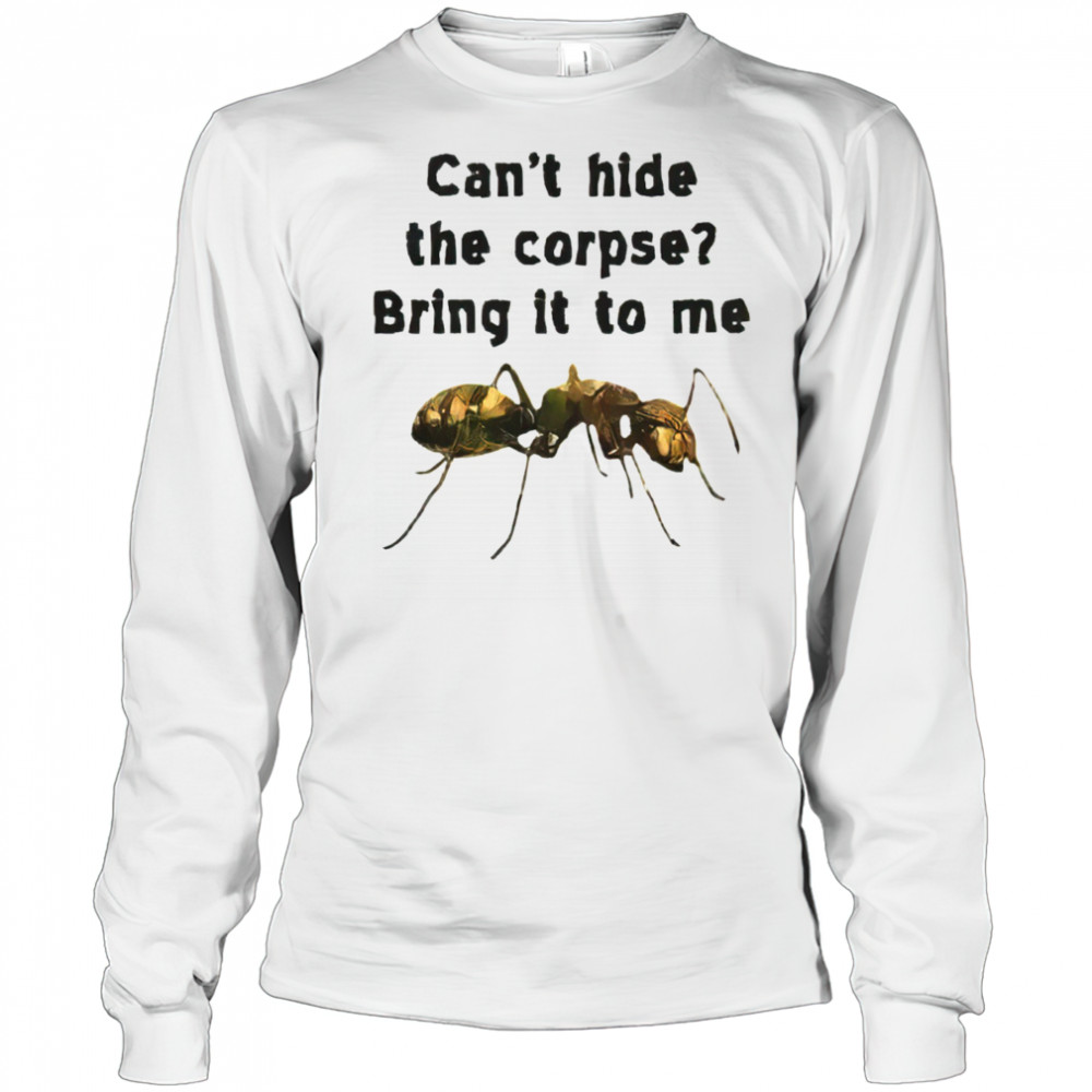 Can’t hide the corpse bring it to me shirt Long Sleeved