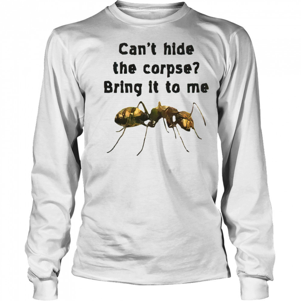 Can’t hide the corpse bring it to me shirt Long Sleeved