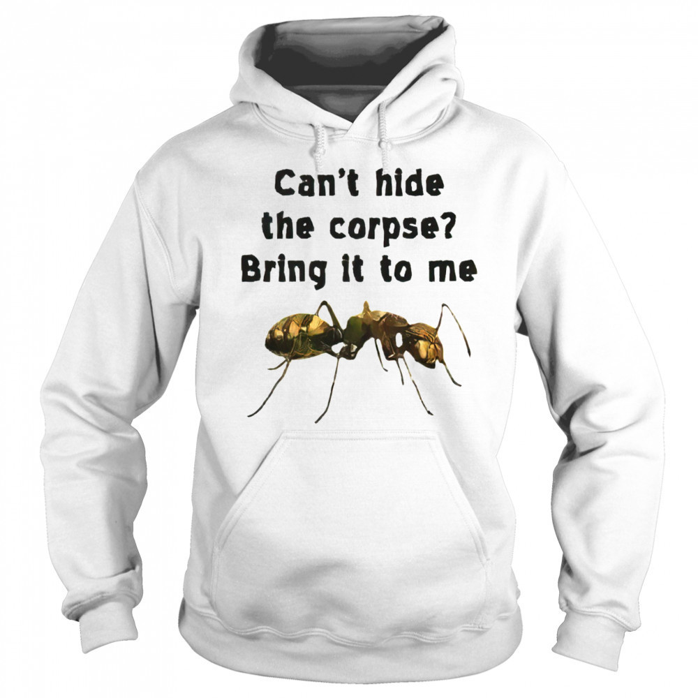 Can’t hide the corpse bring it to me shirt Sweatshirt