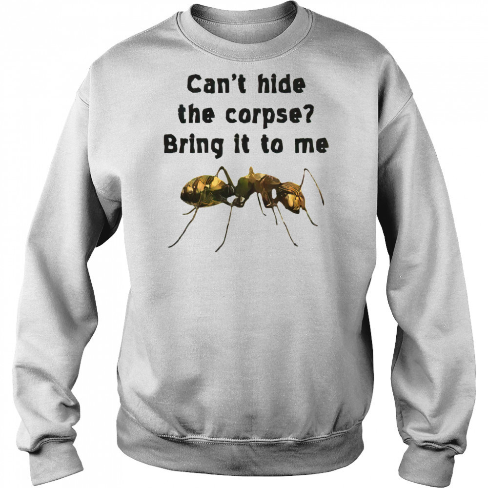 Can’t hide the corpse bring it to me shirt Hoodie