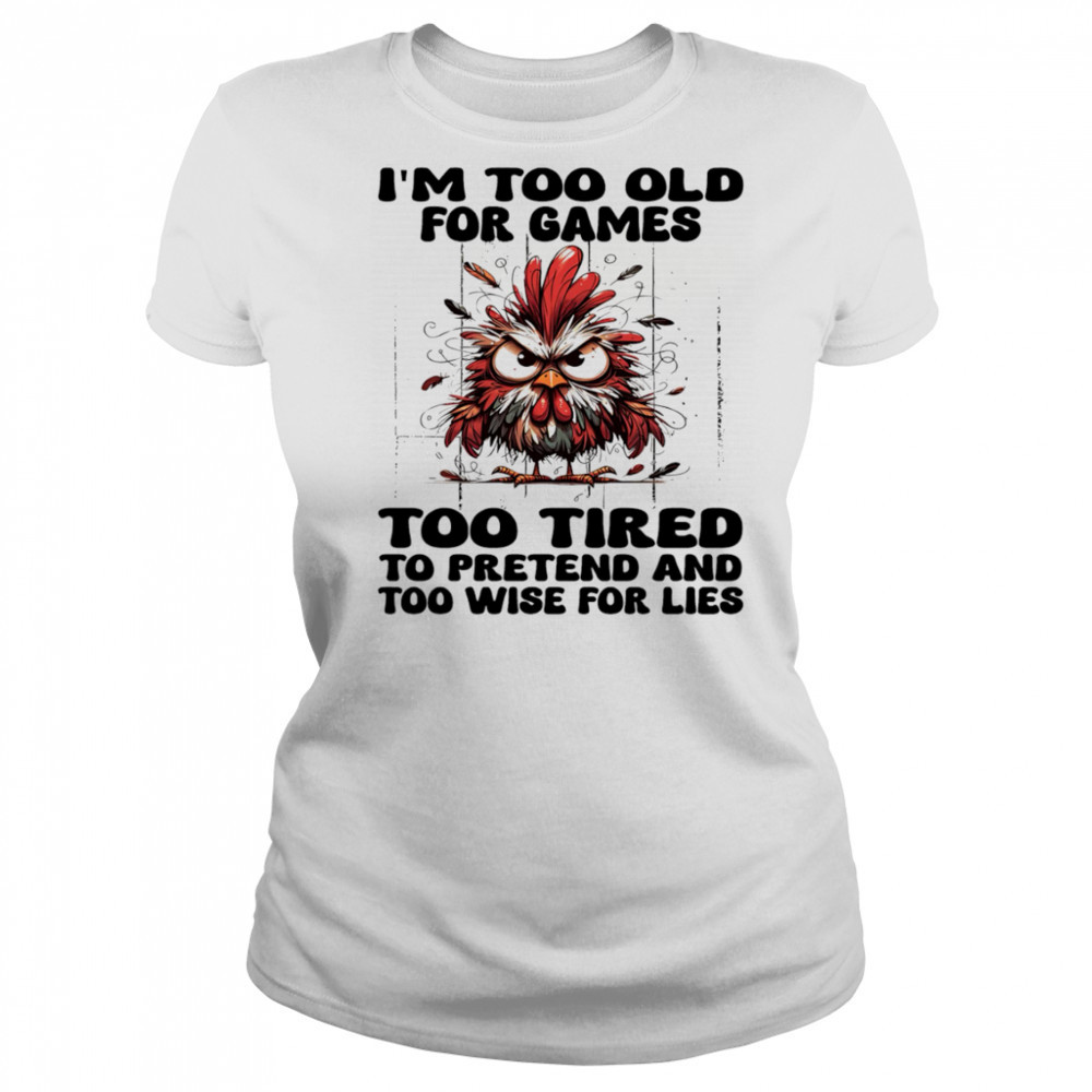 Chicken I’m too old for games too tired to pretend and too wise for lies shirt Women's T-shirt