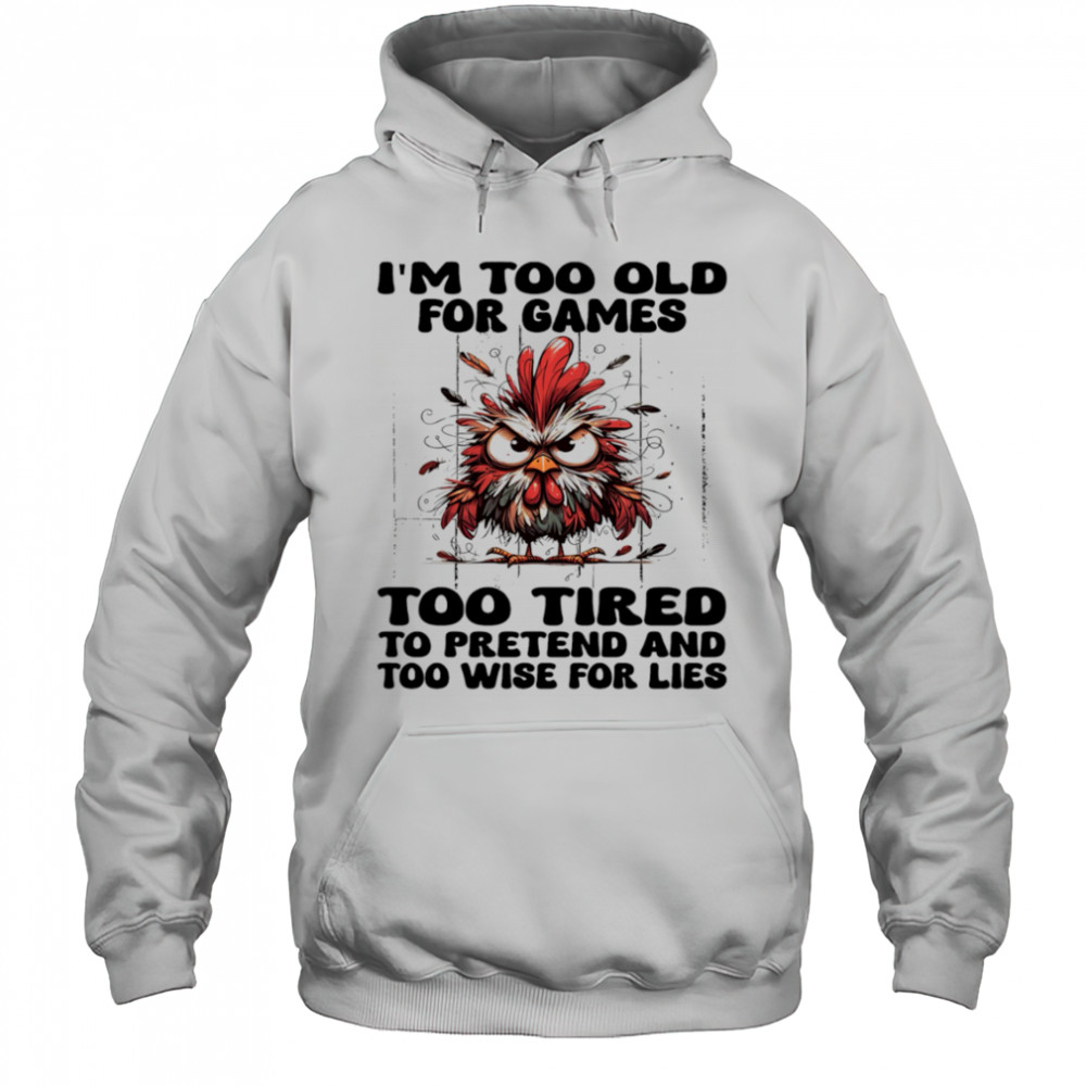 Chicken I’m too old for games too tired to pretend and too wise for lies shirt Hoodie