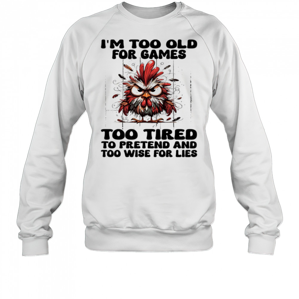 Chicken I’m too old for games too tired to pretend and too wise for lies shirt Sweatshirt