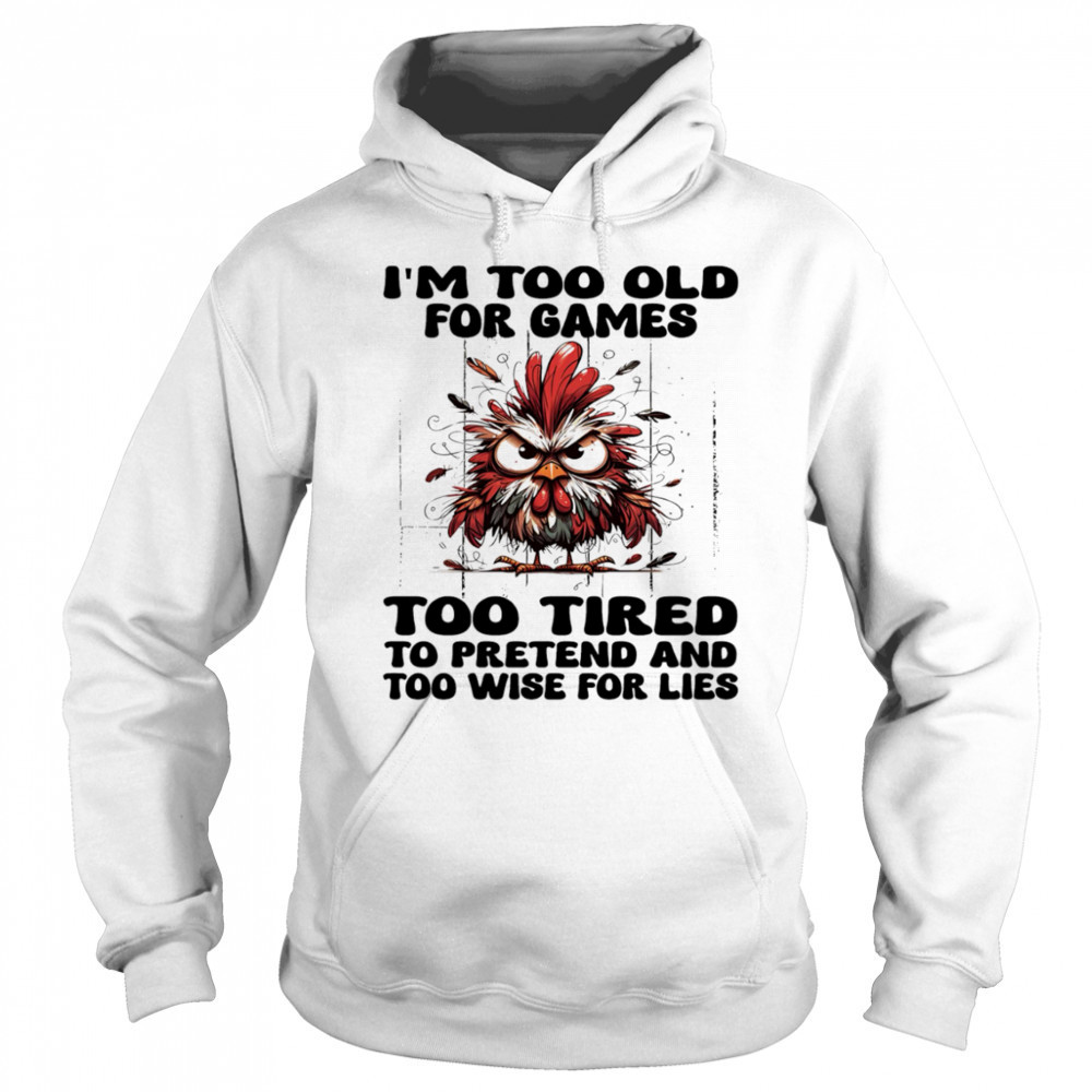 Chicken I’m too old for games too tired to pretend and too wise for lies shirt Sweatshirt