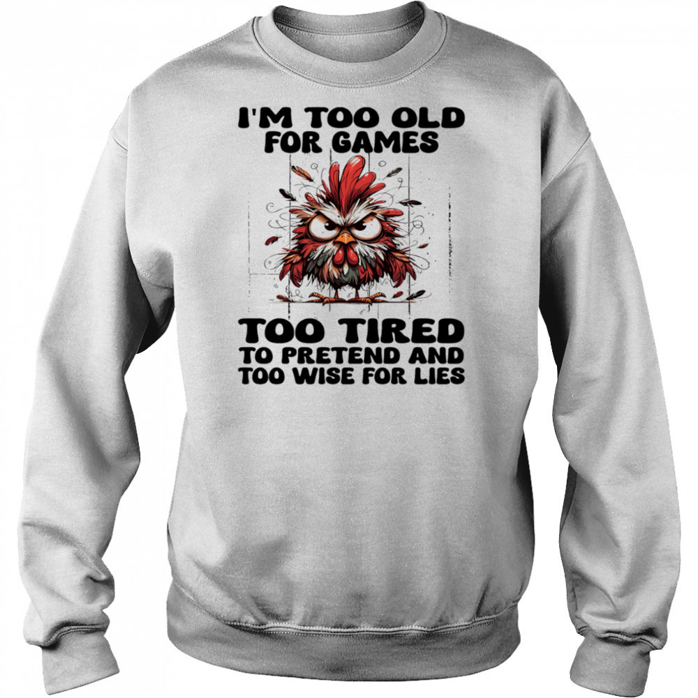Chicken I’m too old for games too tired to pretend and too wise for lies shirt Hoodie