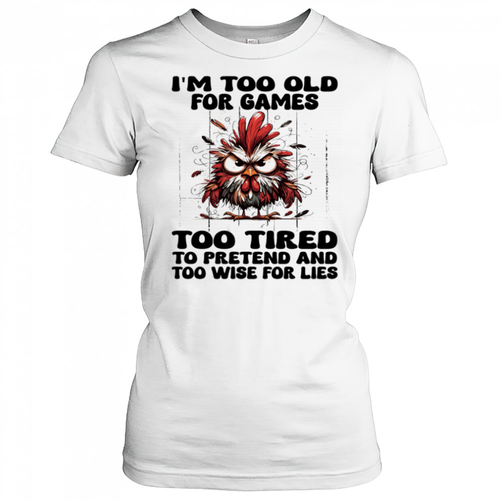 Chicken I’m too old for games too tired to pretend and too wise for lies shirt Women's T-shirt