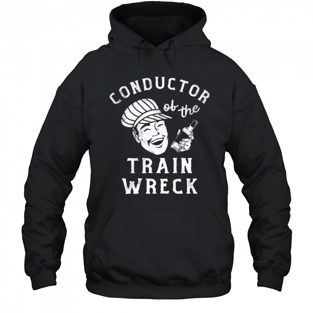 Conductor Of The Train Wreck shirt Hoodie