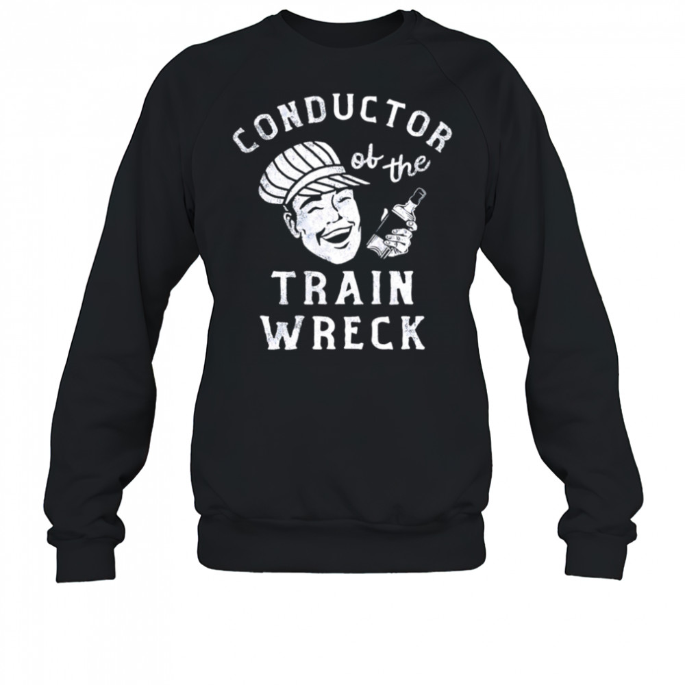 Conductor Of The Train Wreck shirt Sweatshirt