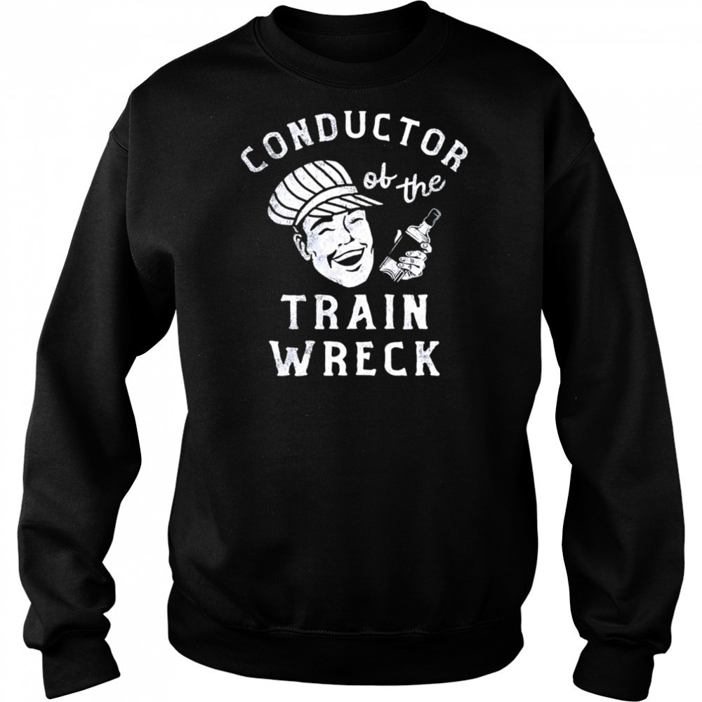 Conductor Of The Train Wreck shirt Hoodie