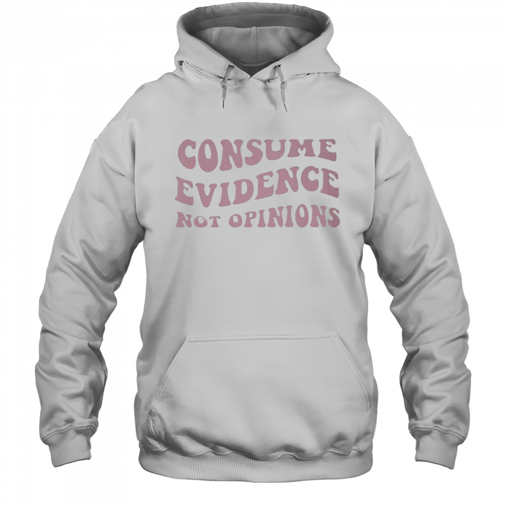 Consume Evidence Not Opinions T-shirt Hoodie