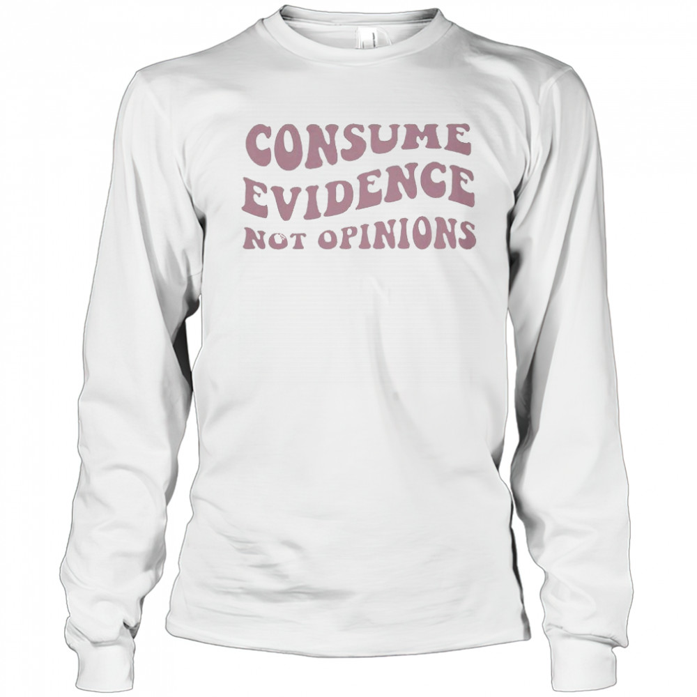 Consume Evidence Not Opinions T-shirt Long Sleeved