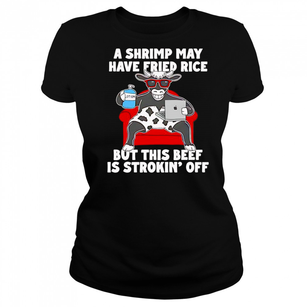 Cow A shrimp may have fried rice but this beef is strokin’ off shirt Women's T-shirt