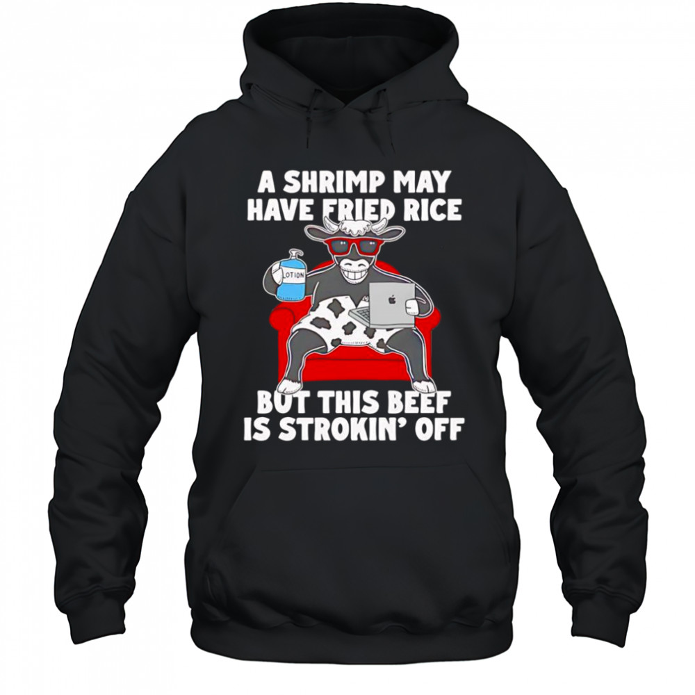 Cow A shrimp may have fried rice but this beef is strokin’ off shirt Hoodie