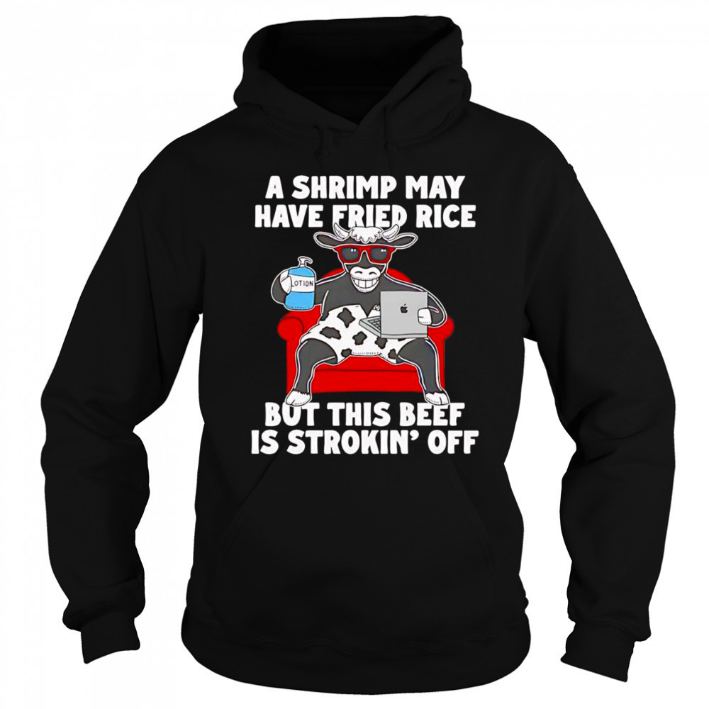 Cow A shrimp may have fried rice but this beef is strokin’ off shirt Sweatshirt