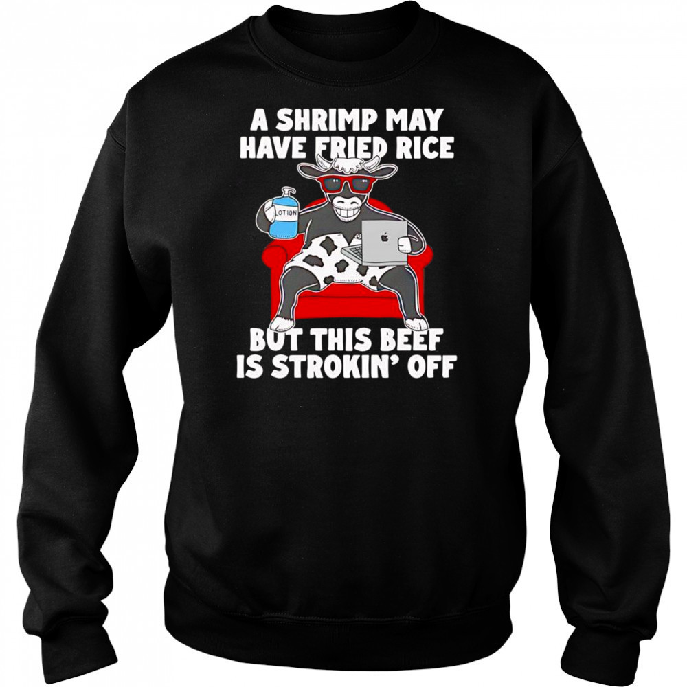 Cow A shrimp may have fried rice but this beef is strokin’ off shirt Hoodie