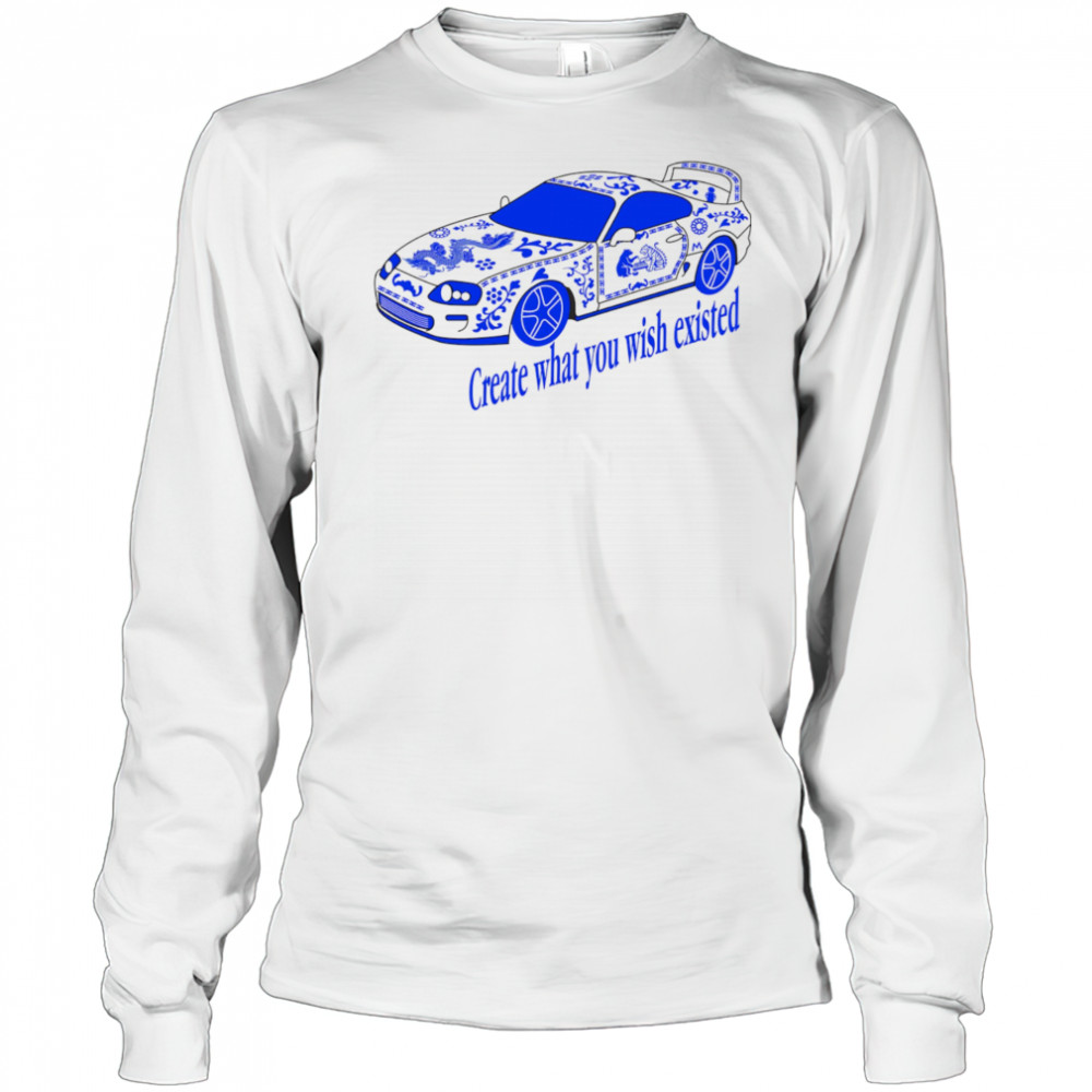 Create what you wish existed shirt Long Sleeved
