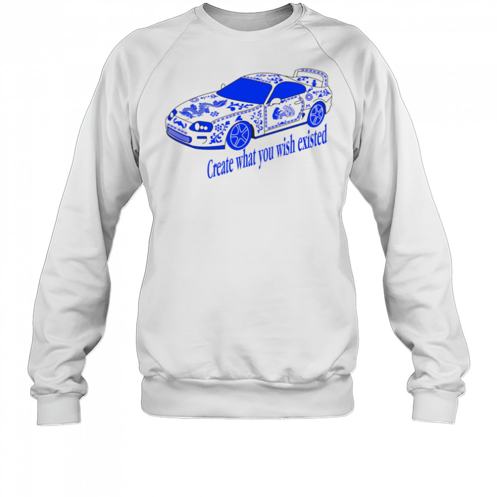 Create what you wish existed shirt Sweatshirt