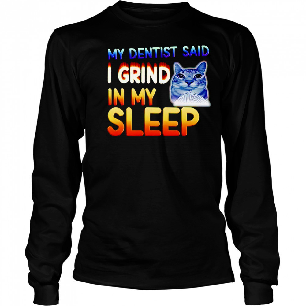 Cute cat my dentist said I grind in my sleep shirt Long Sleeved