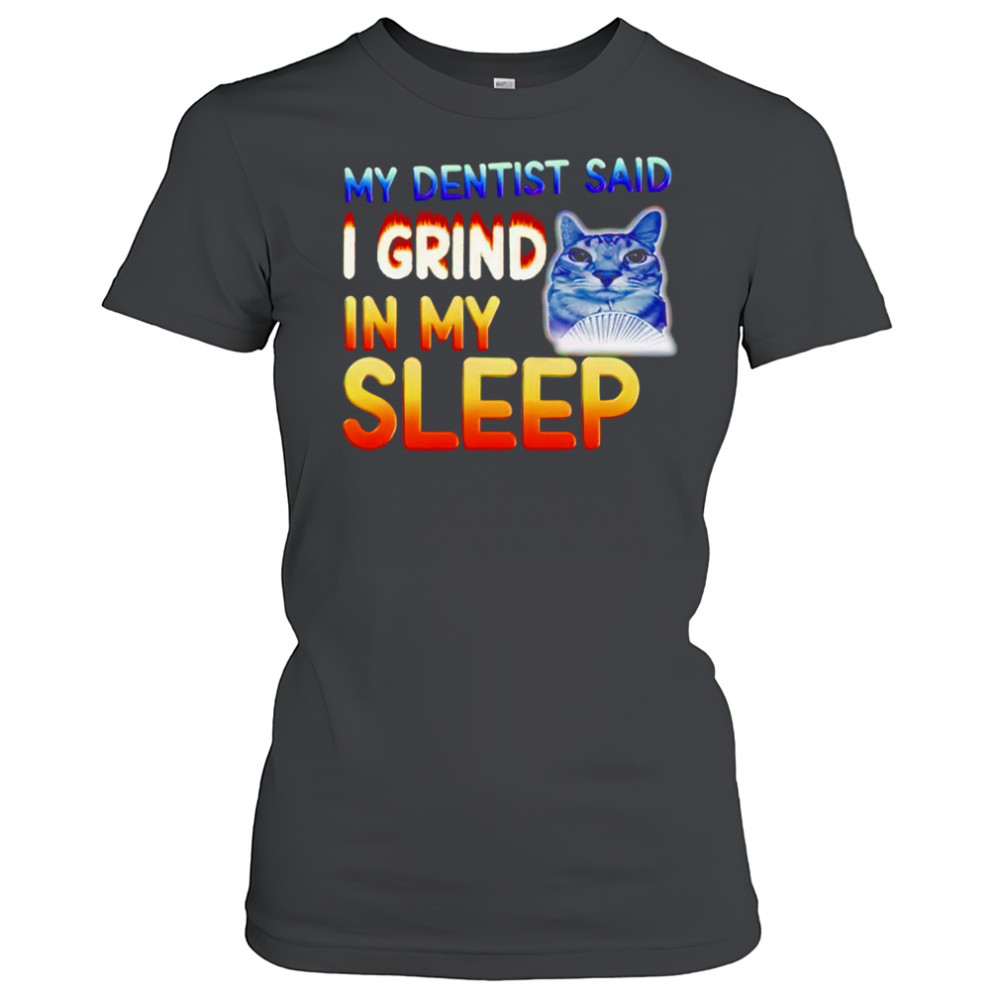 Cute cat my dentist said I grind in my sleep shirt Women's T-shirt