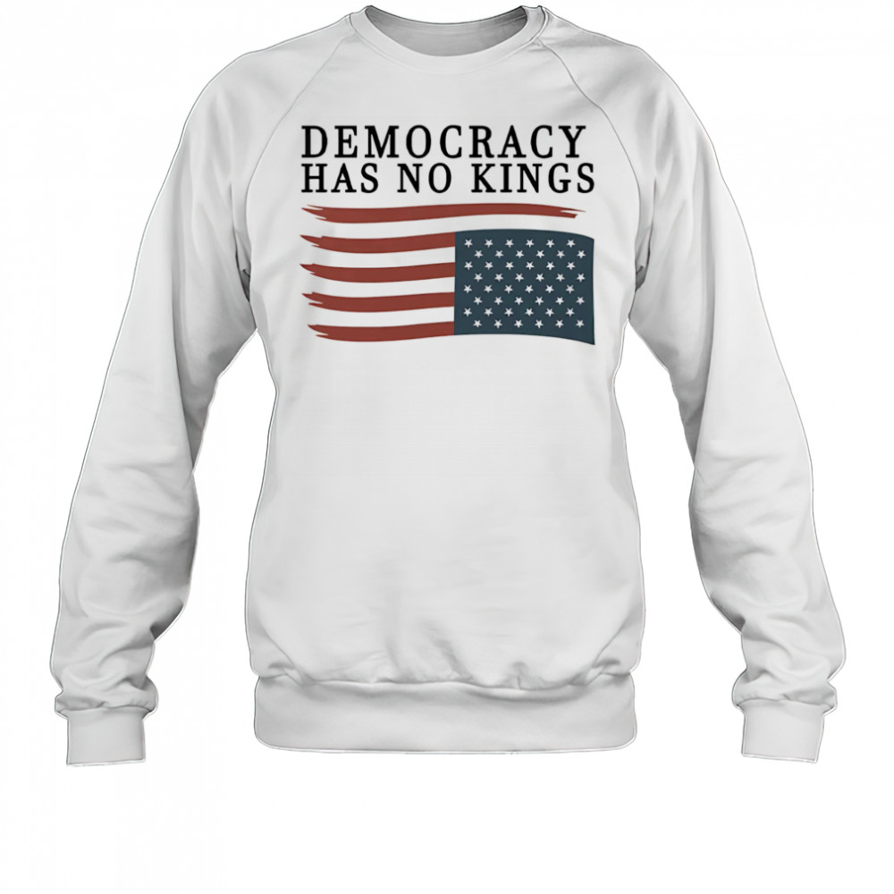 Democracy has no Kings shirt Sweatshirt