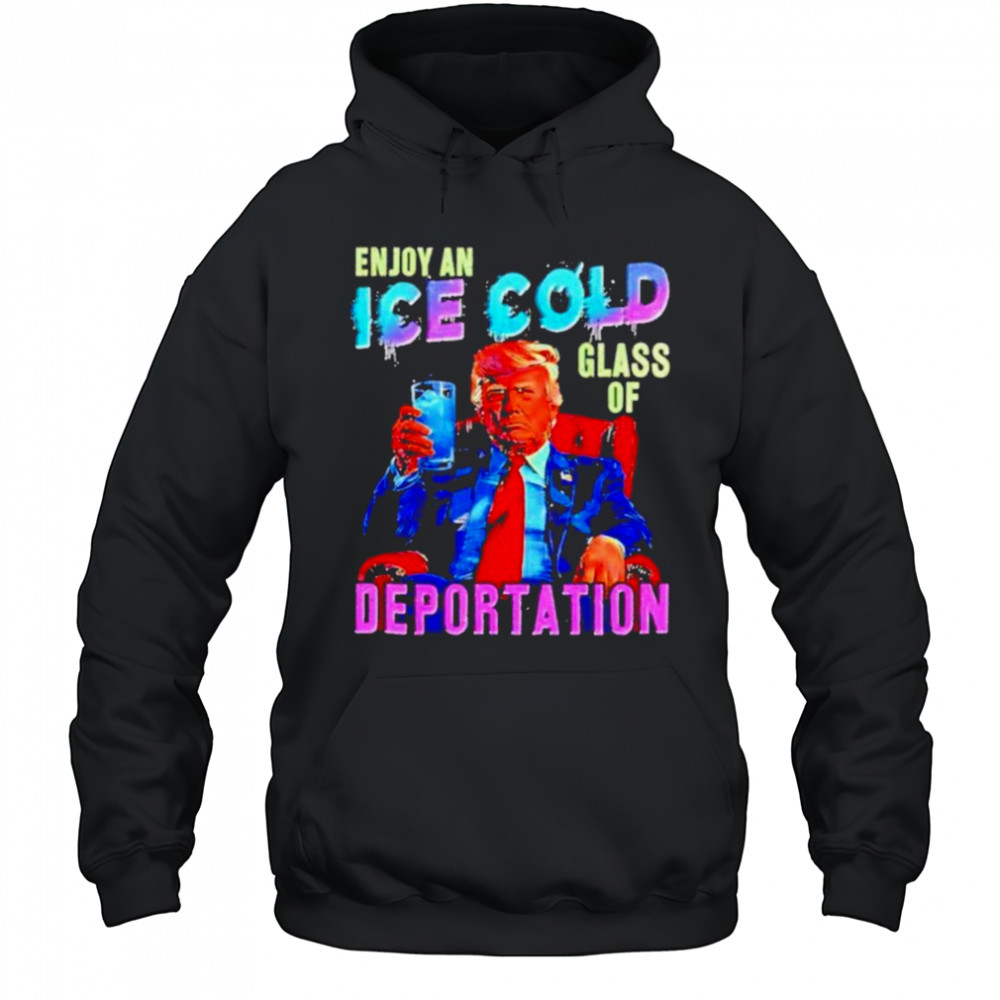 Donald Trump Enjoy an ice cold glass of Deportation 2025 shirt Hoodie