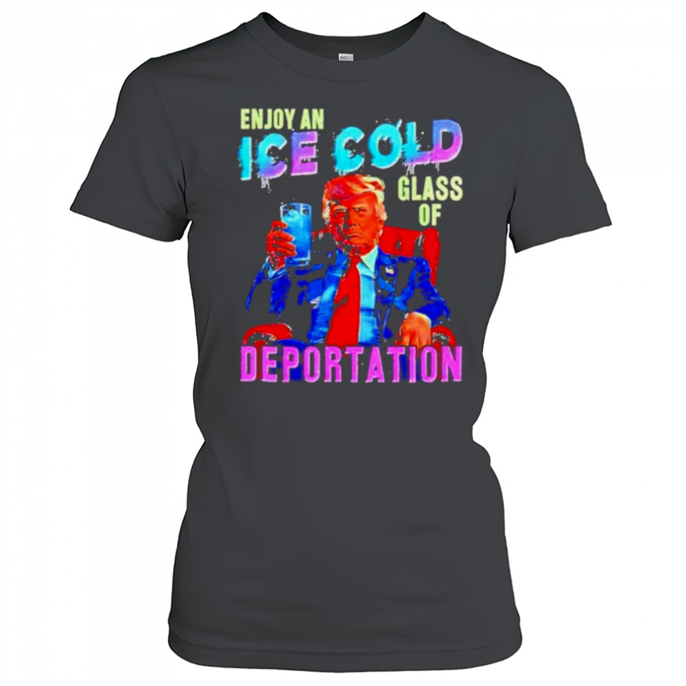 Donald Trump Enjoy an ice cold glass of Deportation 2025 shirt Women's T-shirt